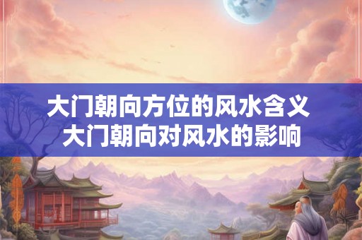 大门朝向方位的风水含义 大门朝向对风水的影响