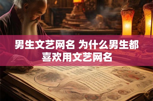 男生文艺网名 为什么男生都喜欢用文艺网名
