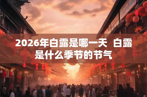 2026年白露是哪一天  白露是什么季节的节气
