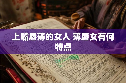 上嘴唇薄的女人 薄唇女有何特点 上嘴唇薄的女人 薄唇女有何特点
