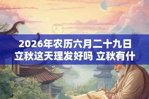 2026年农历六月二十九日立秋这天理发好吗 立秋有什么含义