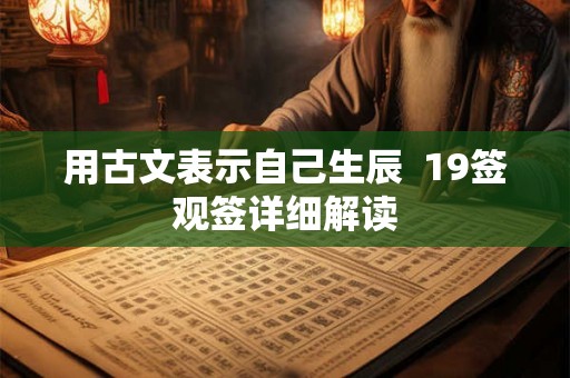 用古文表示自己生辰 19签观签详细解读 用古文表示自己生辰 19签观签详细解读