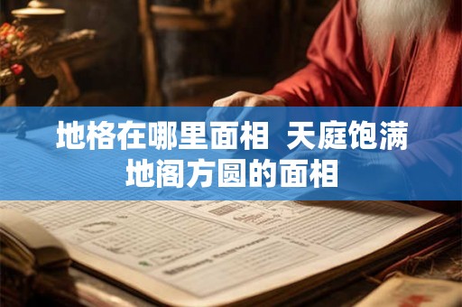 地格在哪里面相  天庭饱满地阁方圆的面相