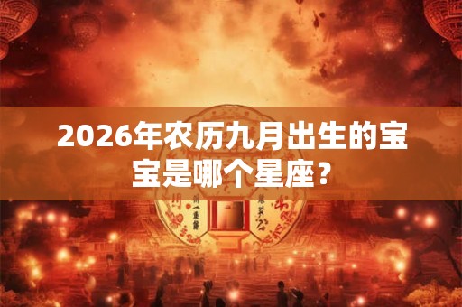 2026年农历九月出生的宝宝是哪个星座? 2026年农历九月出生的宝宝是哪个星座?
