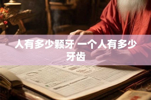 人有多少颗牙 一个人有多少牙齿