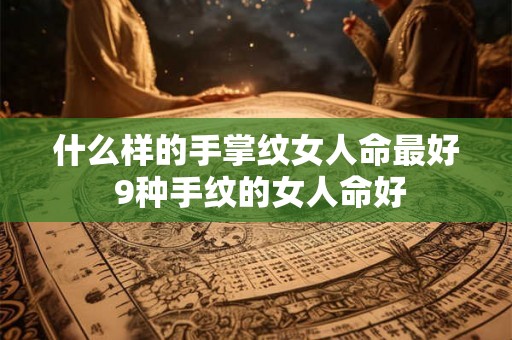 什么样的手掌纹女人命最好 9种手纹的女人命好