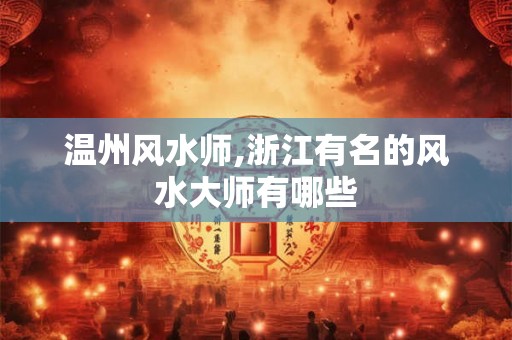 温州风水师,浙江有名的风水大师有哪些