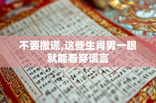 不要撒谎,这些生肖男一眼就能看穿谎言