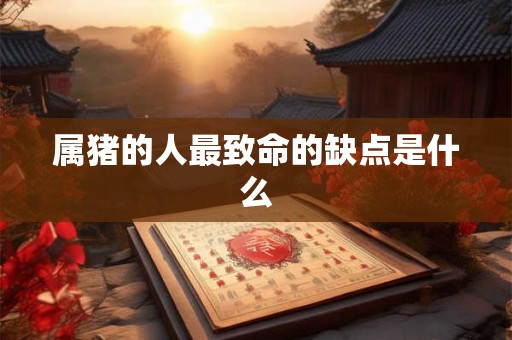 属猪的人最致命的缺点是什么