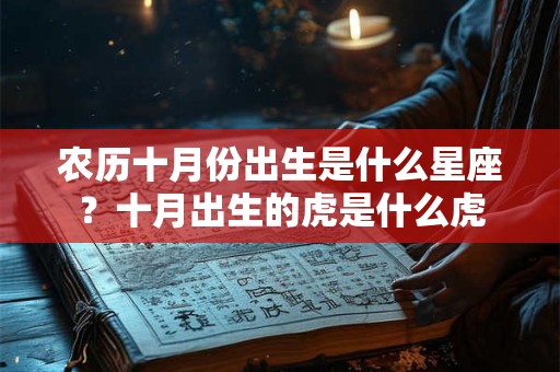 农历十月份出生是什么星座？十月出生的虎是什么虎