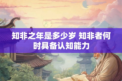 知非之年是多少岁 知非者何时具备认知能力