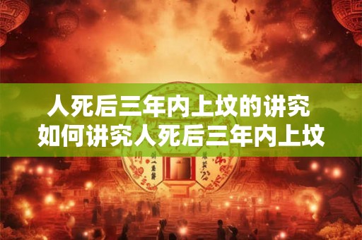 人死后三年内上坟的讲究 如何讲究人死后三年内上坟