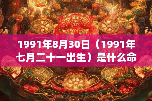 1991年8月30日（1991年七月二十一出生）是什么命_命运如何