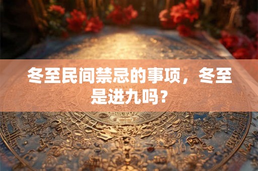 冬至民间禁忌的事项，冬至是进九吗？