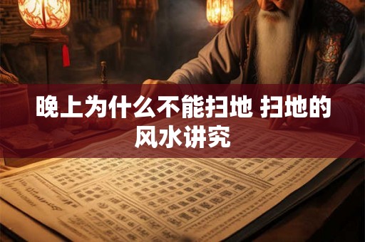 晚上为什么不能扫地 扫地的风水讲究