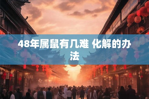 48年属鼠有几难 化解的办法