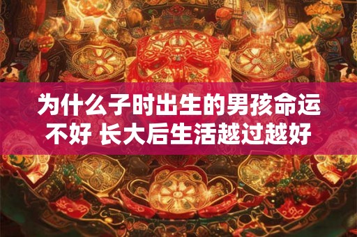 为什么子时出生的男孩命运不好 长大后生活越过越好 为什么子时出生的男孩命运不好 长大后生活越过越好