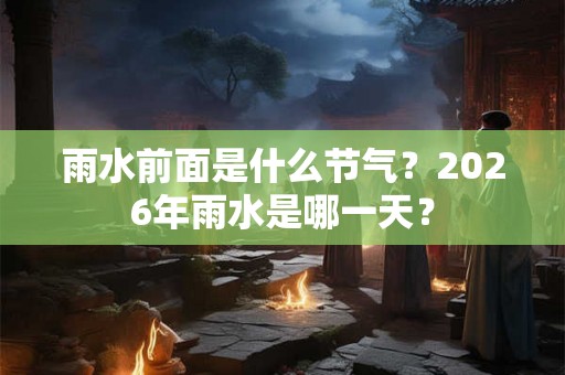 雨水前面是什么节气？2026年雨水是哪一天？