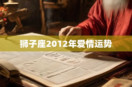 狮子座2012年爱情运势 狮子座2012年爱情运势
