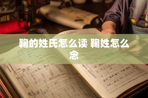 鞠的姓氏怎么读 鞠姓怎么念