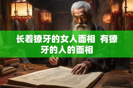 长着獠牙的女人面相  有獠牙的人的面相
