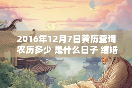 2016年12月7日黄历查询 农历多少 是什么日子 结婚吉时