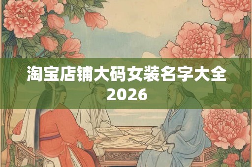 淘宝店铺大码女装名字大全2026
