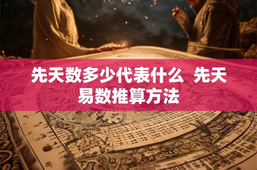 先天数多少代表什么  先天易数推算方法