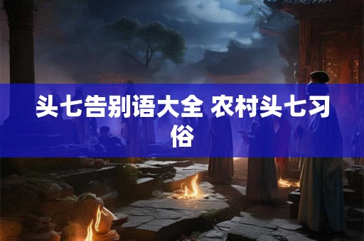 头七告别语大全 农村头七习俗