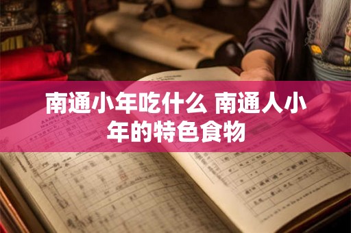 南通小年吃什么 南通人小年的特色食物