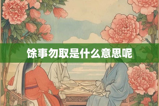 馀事勿取是什么意思呢