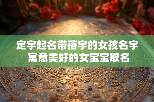 定字起名带蓓字的女孩名字 寓意美好的女宝宝取名