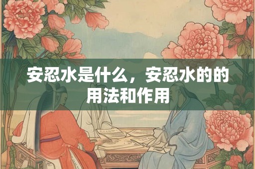 安忍水是什么，安忍水的的用法和作用