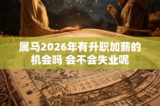 属马2026年有升职加薪的机会吗 会不会失业呢