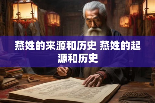 燕姓的来源和历史 燕姓的起源和历史 燕姓的来源和历史 燕姓的起源和历史