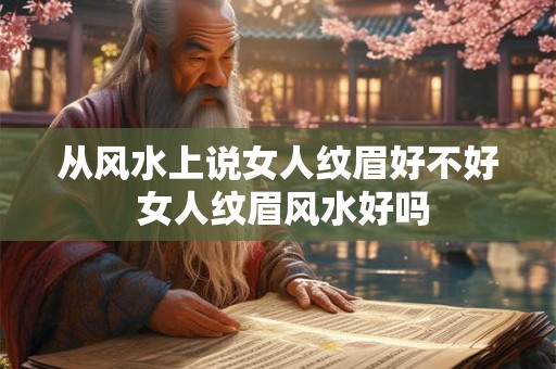 从风水上说女人纹眉好不好 女人纹眉风水好吗 从风水上说女人纹眉好不好 女人纹眉风水好吗