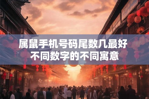 属鼠手机号码尾数几最好 不同数字的不同寓意