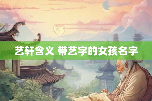 艺轩含义 带艺字的女孩名字