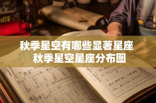 秋季星空有哪些显著星座 秋季星空星座分布图 秋季星空有哪些显著星座 秋季星空星座分布图