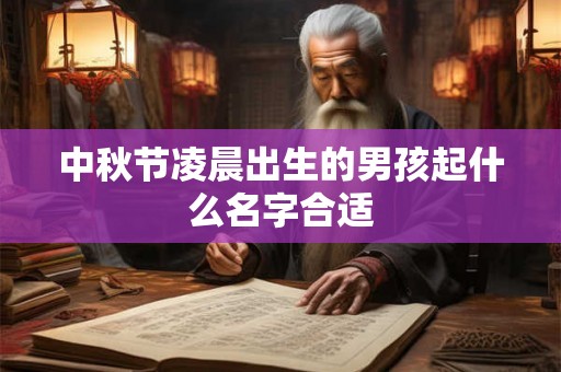 中秋节凌晨出生的男孩起什么名字合适 中秋节凌晨出生的男孩起什么名字合适