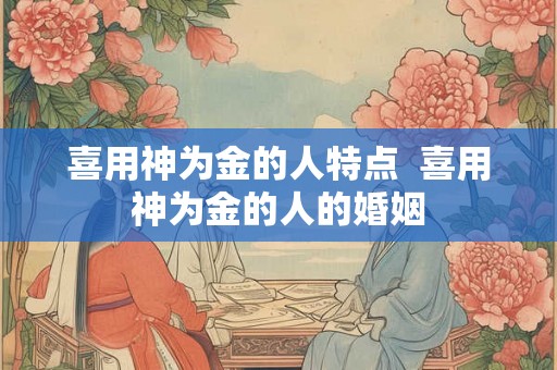 喜用神为金的人特点  喜用神为金的人的婚姻