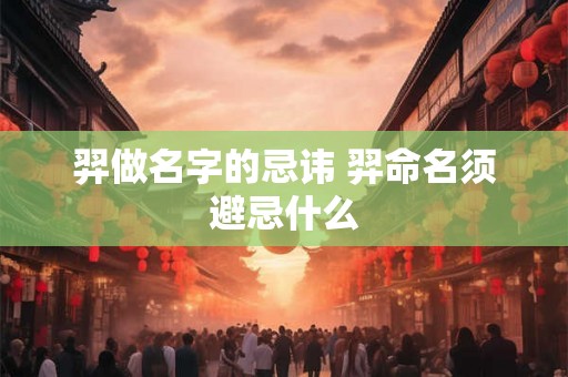 羿做名字的忌讳 羿命名须避忌什么
