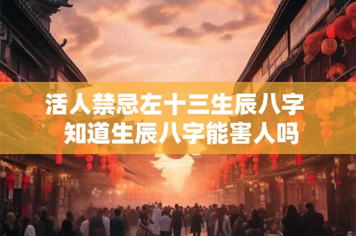 活人禁忌左十三生辰八字  知道生辰八字能害人吗