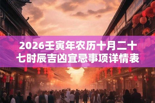 2026壬寅年农历十月二十七时辰吉凶宜忌事项详情表