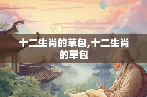 十二生肖的草包,十二生肖的草包 十二生肖的草包,十二生肖的草包