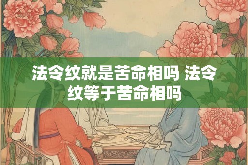 法令纹就是苦命相吗 法令纹等于苦命相吗