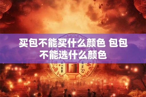 买包不能买什么颜色 包包不能选什么颜色