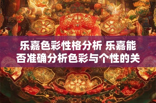 乐嘉色彩性格分析 乐嘉能否准确分析色彩与个性的关系