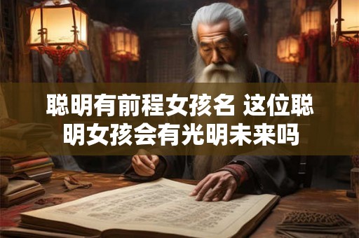 聪明有前程女孩名 这位聪明女孩会有光明未来吗