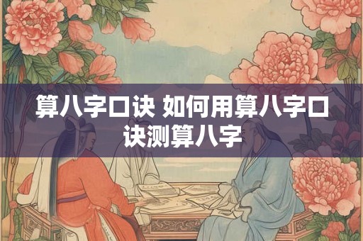 算八字口诀 如何用算八字口诀测算八字